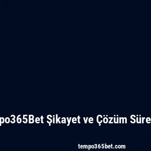 Tempo365Bet Şikayet ve Çözüm Süreçleri